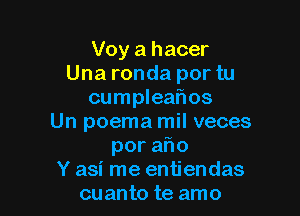 Voy a hacer
Una ronda por tu
cumpleafws

Un poema mil veces
pora o
Y asi me entiendas
cuanto te amo