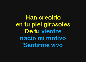 Han crecido
en tu piel girasoles

Detu vientre
nacio mi motivo
Sentjrme vivo