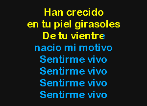 Han crecido
en tu piel girasoles
De tu vientre
nacio mi motivo

Sentirme vivo
Sentirme vivo
Sentirme vivo
Sentirme vivo