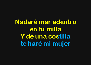 Nadartie mar adentro
en tu milla

Y de una costilla
te hartiz mi muier