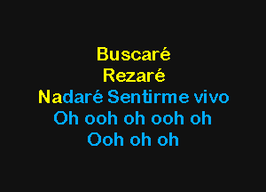 Buscart'e
Rezan'a

Nadare. Sentirme vivo
Oh ooh oh ooh oh
Ooh oh oh