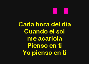 Cada hora del dia
Cuando el sol

me acaricia
Pienso en ti
Yo pienso en ti