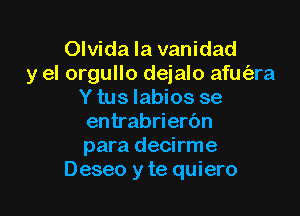 Olvida la vanidad
y el orgullo dejalo afm'ara
Y tus Iabios se

entrabrierbn
para decirme
Deseo y te quiero