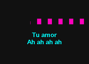 Tu amor
Ah ah ah ah