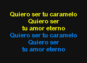 Quiero ser tu caramelo
Quiero ser
tu am or eterno