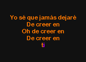 Yo 3(3 que iamas dejart'a
De creer en

Oh de creer en

De creer en
t