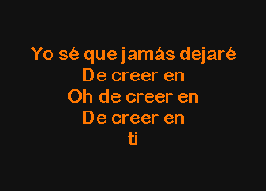 Yo 3(3 que iamas dejart'a
De creer en

Oh de creer en

De creer en
ti