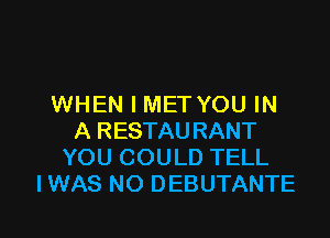WHEN I MET YOU IN

A RESTAU RANT
YOU COULD TELL
I WAS NO DEBUTANTE