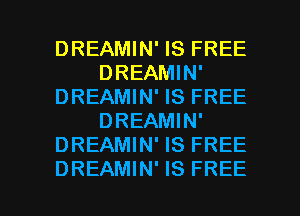 DREAMIN' IS FREE
DREAMIN'
DREAMIN' IS FREE
DREAMIN'
DREAMIN' IS FREE

DREAMIN' IS FREE I