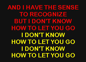 I DON'T KNOW
HOW TO LET YOU G0

I DON'T KNOW
HOW TO LET YOU GO