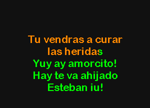 Tu vendras a curar
Ias heridas

Yuy ay amorcito!
Hay te va ahijado
Esteban iu!