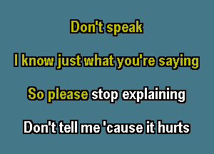 Don't speak

I know just what you're saying

80 please stop explaining

Don't tell me 'cause it hurts