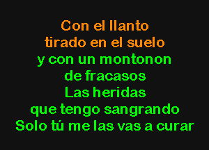 Con el llanto
tirado en el suelo
y con un montonon
de fracasos
Las heridas
que tengo sangrando
Solo t0 me las vas a curar