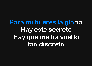 'ara mi tu eres Ia gloria
Hay este secreto

Hay que me ha vuelto
tan discreto