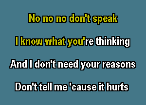 No no no don't speak
I know what you're thinking
And I don't need your reasons

Don't tell me 'cause it hurts