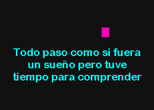 Todo paso como si fuera

un suef1o pero tuve
tiempo para comprender