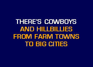 THERE'S COWBOYS
AND HILLBILLIES
FROM FARM TOWNS
TO BIG CITIES