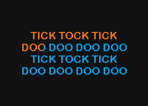 TICK TOCKTICK
DOO 000 000 DOO

TICKTOCKTICK
000 000 000 000