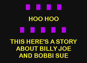 H00 H00

THIS HERE'S A STORY
ABOUT BILLYJOE
AND BOBBI SUE