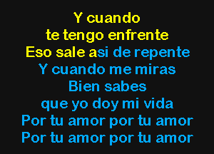 Y cuando
te tengo enfrente
Eso sale asi de repente
Y cuando me miras
Bien sabes
que yo doy mi Vida

Por tu amor por tu amor
Por tu amor por tu amor l