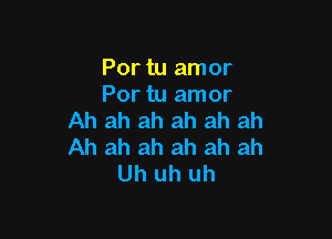 Por tu amor
Por tu amor

Ah ah ah ah ah ah
Ah ah ah ah ah ah
Uh uh uh