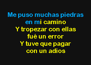 Me puso muchas piedras
en mi camino
Y tropezar con ellas

fm'e un error
Y tuve que pagar
con un adios