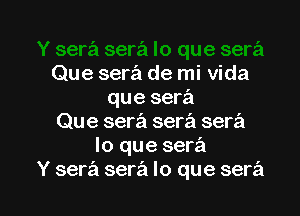 Que sera de mi Vida
que sera

Que sera sera serz'i
lo que sera
Y sera serz'i lo que serz'i