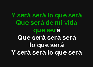 ra de mi Vida
que sera

Que sera sera serz'i
lo que sera
Y sera serz'i lo que serz'i