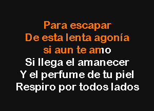 Para escapar
De esta lenta agonia
si aun te amo
Si llega el amanecer
Y el perfume de tu piel

Respiro por todos Iados l