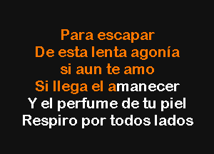 Para escapar
De esta lenta agonia
si aun te amo
Si llega el amanecer
Y el perfume de tu piel

Respiro por todos Iados l