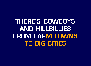 THERE'S COWBOYS
AND HILLBILLIES
FROM FARM TOWNS
TO BIG CITIES