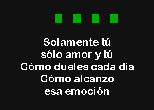 Solamente t0

sblo amor y tu
Cbmo dueles cada dia
Cbmo alcanzo
esa emocibn