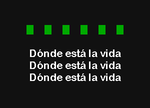 Dbnde esta la Vida

Dbnde est?! la Vida
Dbnde est? la Vida