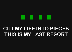 OUT MY LIFE INTO PIECES
THIS IS MY LAST RESORT