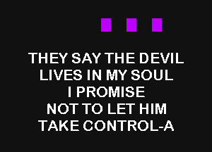 THEY SAY THE DEVIL
LIVES IN MY SOUL
l PROMISE
NOT TO LET HIM
TAKE CONTROL-A