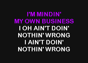 I OH AIN'T DOIN'

NOTHIN' WRONG
I AIN'T DOIN'
NOTHIN'WRONG