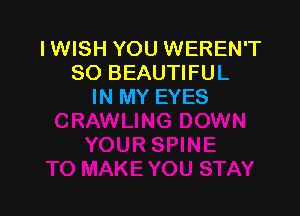 IWISH YOU WEREN'T
SO BEAUTIFUL
IN MY EYES