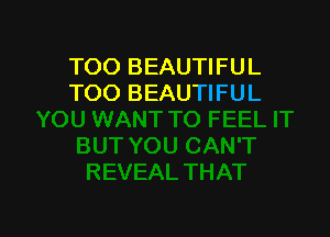 TOO BEAUTI FU L
TOO BEAUTIFUL