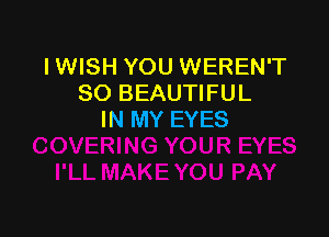 IWISH YOU WEREN'T
SO BEAUTIFUL

IN MY EYES