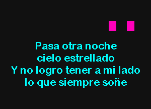Pasa otra noche

cielo estrellado
Y no logro tener a mi lado
lo que siempre sohe