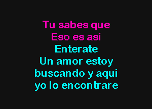 Enterate

Un amor estoy
buscando y aqui
yo lo encontrare