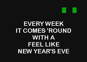EVERY WEEK
IT COMES 'ROUND

WITH A
FEEL LIKE
NEW YEAR'S EVE