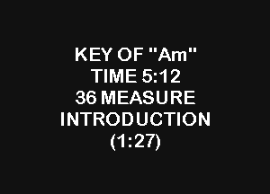 KEY OF Am
TIME 5z12

36 MEASURE
INTRODUCTION
(127)
