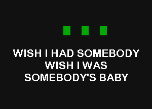 WISH I HAD SOMEBODY

WISH I WAS
SOMEBODY'S BABY