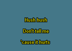 Hush hush

Don't tell me

'cause it hurts