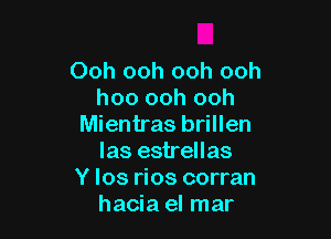 Ooh ooh ooh ooh
hoo ooh ooh

Mientras brillen
las estrellas

Y Ios rios corran
hacia el mar