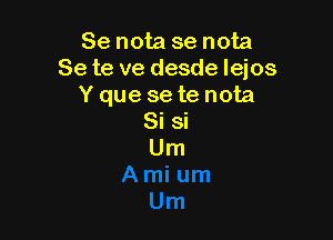 Se nota se nota
Se te ve desde Iejos
Y que se te nota

Si si
Um