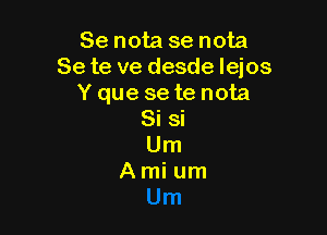 Se nota se nota
Se te ve desde lejos
Y que se te nota