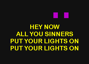 HEY NOW

ALL YOU SINNERS
PUT YOUR LIGHTS ON
PUT YOUR LIGHTS ON