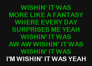 I'M WISHIN' IT WAS YEAH